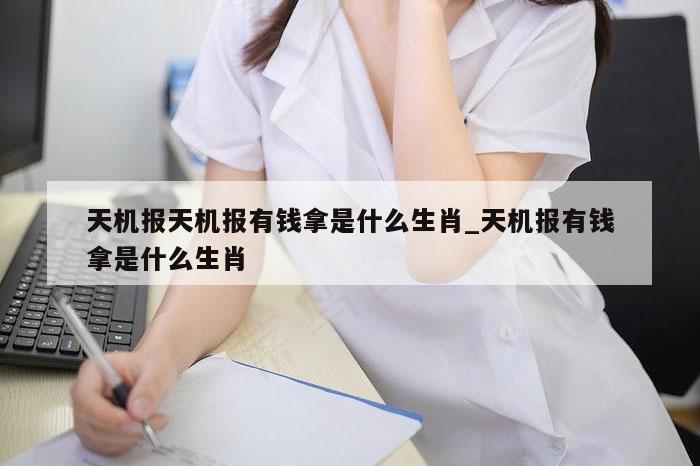 天机报天机报有钱拿是什么生肖_天机报有钱拿是什么生肖